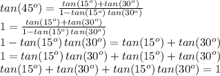 tan(45^o)=\frac{tan(15^o)+tan(30^o)}{1-tan(15^o)\,tan(30^o)}\\1=\frac{tan(15^o)+tan(30^o)}{1-tan(15^o)\,tan(30^o)}\\1-tan(15^o)\,tan(30^o)=tan(15^o)+tan(30^o)\\1=tan(15^o)\,tan(30^o)+tan(15^o)+tan(30^o)\\tan(15^o)+tan(30^o)+tan(15^o)\,tan(30^o)=1