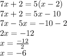 7x + 2 = 5(x - 2) \\ 7x + 2 = 5x - 10 \\ 7x - 5x =  - 10 - 2 \\ 2x =  - 12 \\ x =  \frac{ - 12}{2}  \\ x =  - 6