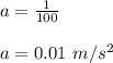 a = \frac{1 }{100} \\\\a = 0.01 \ m/s^2