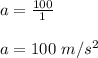 a = \frac{100}{1} \\\\a = 100 \ m/s^2