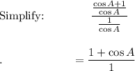 \text{Simplify:}\qquad \qquad \dfrac{\frac{\cos A+1}{\cos A}}{\frac{1}{\cos A}}\\\\\\.\qquad \qquad \qquad =\dfrac{1+\cos A}{1}