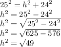 {25}^{2}  =  {h}^{2}  +  {24}^{2}  \\  {h}^{2}  =  {25}^{2}  -  {24}^{2}  \\  {h}^{2}  =  \sqrt{ {25}^{2}  -  {24}^{2} }  \\  {h}^{2}  =  \sqrt{625 - 576}  \\  {h}^{2}  =  \sqrt{49}