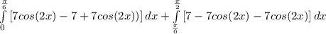 \int\limits^\frac{\pi}{6} _0 {[7cos(2x)-7+7cos(2x))]} \, dx + \int\limits^\frac{\pi}{2} _\frac{\pi}{6} {[7-7cos(2x)-7cos(2x)]} \, dx