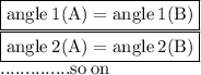 \boxed{ \rm{angle  \: 1(A) = angle \: 1(B)}} \\  \boxed{ \rm{angle \: 2(A) = angle \: 2(B)}} \\  .............. \rm{so \: on}