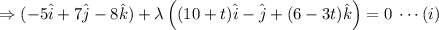 \Rightarrow (-5 \hat i + 7 \hat j - 8 \hat k )+\lambda \left((10+t)\hat i -\hat j +(6-3t)\hat k\right)=0\;\cdots (i)