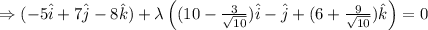 \Rightarrow  (-5 \hat i + 7 \hat j - 8 \hat k )+\lambda \left((10-\frac {3}{\sqrt {10}})\hat i -\hat j +(6+ \frac {9}{\sqrt {10}})\hat k\right)=0