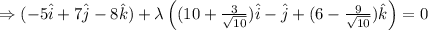 \Rightarrow (-5 \hat i + 7 \hat j - 8 \hat k )+\lambda \left((10+\frac {3}{\sqrt {10}})\hat i -\hat j +(6- \frac {9}{\sqrt {10}})\hat k\right)=0