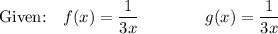 \text{Given:}\quad f(x)=\dfrac{1}{3x}\qquad \qquad g(x)=\dfrac{1}{3x}