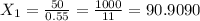 X_{1}=\frac{50}{0.55}=\frac{1000}{11}=90.9090