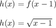 h(x)=f(x-1)\\\\h(x)=\sqrt{x-1}