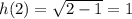 h(2)=\sqrt{2-1}=1