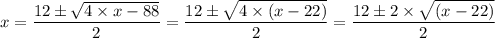 x =  \dfrac{12\pm \sqrt{4 \times x - 88}}{2} =  \dfrac{12\pm \sqrt{4 \times (x - 22)}}{2}  = \dfrac{12\pm 2 \times \sqrt{ (x - 22)}}{2}