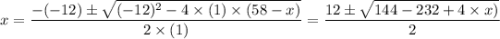 x = \dfrac{-(-12)\pm \sqrt{(-12)^{2}-4\times (1)\times (58 - x)}}{2\times (1)}= \dfrac{12\pm \sqrt{144-232 + 4 \times x)}}{2}