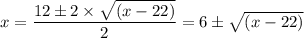 x = \dfrac{12\pm 2 \times \sqrt{ (x - 22)}}{2} = {6 \pm  \sqrt{ (x - 22)}}