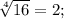\sqrt[4]{16} = 2;