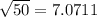 \sqrt{50}=7.0711
