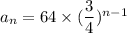 a_n=64\times (\dfrac{3}{4})^{n-1}