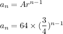 a_n=Ar^{n-1}\\\\a_n=64\times (\dfrac{3}{4})^{n-1}