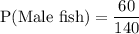 \text{P(Male fish)}=\dfrac{60}{140}