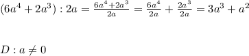 (6a^4+2a^3):2a=\frac{6a^4+2a^3}{2a}=\frac{6a^4}{2a}+\frac{2a^3}{2a}=3a^3+a^2\\\\\\D:a\neq0