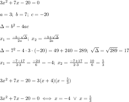 3x^2+7x-20=0\\\\a=3;\ b=7;\ c=-20\\\\\Delta=b^2-4ac\\\\x_1=\frac{-b-\sqrt\Delta}{2a};\ x_2=\frac{-b+\sqrt\Delta}{2a}\\\\\Delta=7^2-4\cdot3\cdot(-20)=49+240=289;\ \sqrt\Delta=\sqrt{289}=17\\\\x_1=\frac{-7-17}{2\cdot3}=\frac{-24}{6}=-4;\ x_2=\frac{-7+17}{2\cdot3}=\frac{10}{6}=\frac{5}{3}\\\\\\3x^2+7x-20=3(x+4)(x-\frac{5}{3})\\\\\\3x^2+7x-20=0\iff x=-4\ \vee\ x=\frac{5}{3}