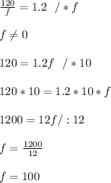 \frac{120}{f}  = 1.2 \ \ /*f\\ \\f\neq 0 \\ \\120=1.2f \ \ / *10\\ \\120*10=1.2*10*f  \\ \\1200=12f /:12\\ \\ f=\frac{1200}{12}\\ \\f=100