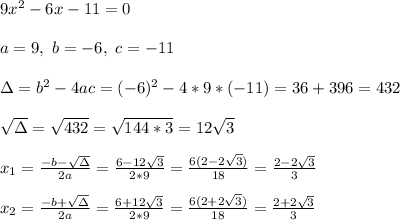 9x ^{2}-6x-11=0 \\ \\ a=9 , \ b=-6, \ c = -11 \\ \\  \Delta = b^{2}-4ac =  (-6)^{2}-4*9* (-11)= 36+396 = 432\\ \\\sqrt{\Delta }=\sqrt{432}= \sqrt{144*3}=12\sqrt{3}\\ \\x_{1}=\frac{-b-\sqrt{\Delta }}{2a} =\frac{6-12\sqrt{3}}{2*9}=\frac{ 6(2-2\sqrt{3})}{18}= \frac{  2-2\sqrt{3} }{3} \\ \\x_{2}=\frac{-b+\sqrt{\Delta }}{2a} =\frac{6+12\sqrt{3}}{2*9}=\frac{ 6(2+2\sqrt{3})}{18}= \frac{  2+2\sqrt{3} }{3}