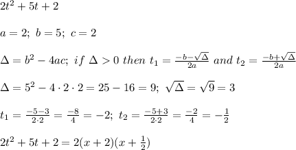 2t^2+5t+2\\\\a=2;\ b=5;\ c=2\\\\\Delta=b^2-4ac;\ if\ \Delta  0\ then\ t_1=\frac{-b-\sqrt\Delta}{2a}\ and\ t_2=\frac{-b+\sqrt\Delta}{2a}\\\\\Delta=5^2-4\cdot2\cdot2=25-16=9;\ \sqrt\Delta=\sqrt9=3\\\\t_1=\frac{-5-3}{2\cdot2}=\frac{-8}{4}=-2;\ t_2=\frac{-5+3}{2\cdot2}=\frac{-2}{4}=-\frac{1}{2}\\\\2t^2+5t+2=2(x+2)(x+\frac{1}{2})