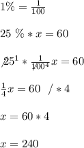 1\% =\frac{1}{100}\\ \\25 \ \% * x =60\\ \\ \not25^1*\frac{1}{\not100^4}x = 60 \\ \\\frac{1}{4}x =60 \ \ /*4\\ \\x=60*4\\ \\ x=240