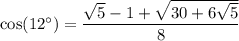 \cos(12^\circ)=\dfrac{\sqrt5-1+\sqrt{30+6\sqrt5}}8