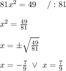 81x^2=49\ \ \ \ /:81\\\\x^2=\frac{49}{81}\\\\x=\pm\sqrt\frac{49}{81}\\\\x=-\frac{7}{9}\ \vee\ x=\frac{7}{9}