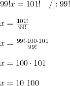 99!x=101!\ \ \ /:99!\\\\x=\frac{101!}{99!}\\\\x=\frac{99!\cdot100\cdot101}{99!}\\\\x=100\cdot101\\\\x=10\ 100