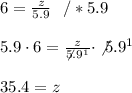 6=\frac{z}{5.9} \ \ / *5.9 \\ \\5.9\cdot 6=\frac{z}{\not5.9^1} \cdot \not5.9^1 \\ \\35.4 = z