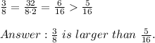\frac{3}{8}=\frac{3\codt2}{8\cdot2}=\frac{6}{16}  \frac{5}{16}\\\\\frac{3}{8}\ is\ larger\ than\ \frac{5}{16}.
