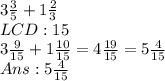 3 \frac{3}{5} + 1 \frac{2}{3} &#10; \\ LCD:15&#10; \\ 3 \frac{9}{15} +  1\frac{10}{15} =4 \frac{19}{15} =5 \frac{4}{15} &#10; \\ Ans:5 \frac{4}{15}