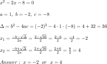 x^2-2x-8 = 0\\ \\ a=1, \ b=-2, \ c=-8 \\ \\\Delta =b^2-4ac = (-2)^2 -4\cdot1\cdot (-8) = 4 +32 =36 \\ \\x_{1}=\frac{-b-\sqrt{\Delta} }{2a}=\frac{2-\sqrt{36}}{2 }=\frac{ 2-6}{2}=\frac{-4}{2}=-2 \\ \\x_{2}=\frac{-b+\sqrt{\Delta} }{2a}=\frac{2+\sqrt{36}}{2 }=\frac{ 2+6}{2}=\frac{8}{2}= 4 \\ \\ \ x=-2 \ \ or \ \ x=4