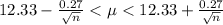 12.33  -   \frac{0.27}{\sqrt{n} } <  \mu < 12.33  +   \frac{0.27}{\sqrt{n} }