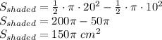 S_{shaded}=\frac{1}{2}\cdot\pi\cdot20^2-\frac{1}{2}\cdot \pi \cdot10^2\\&#10;S_{shaded}=200\pi-50 \pi\\&#10;S_{shaded}=150\pi\ cm^2