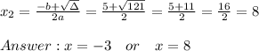 x_{2}=\frac{-b+\sqrt{\Delta} }{2a}=\frac{5+\sqrt{121}}{2 }=\frac{ 5+11}{2}=\frac{16}{2}= 8\\ \\ x=-3 \ \ \ or \ \ \ x=8