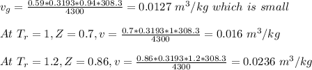 v_g=\frac{0.59*0.3193*0.94*308.3}{4300}=0.0127\ m^3/kg\ which\ is\ small\\ \\At\ T_r=1,Z=0.7,v=\frac{0.7*0.3193*1*308.3}{4300}=0.016\ m^3/kg\\\\At\ T_r=1.2,Z=0.86,v=\frac{0.86*0.3193*1.2*308.3}{4300}=0.0236\ m^3/kg