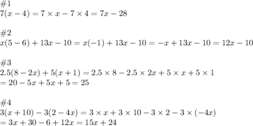 \#1\\7(x-4)=7\times x-7\times4=7x-28\\\\\#2\\x(5-6)+13x-10=x(-1)+13x-10=-x+13x-10=12x-10\\\\\#3\\2.5(8-2x)+5(x+1)=2.5\times8-2.5\times2x+5\times x+5\times1\\=20-5x+5x+5=25\\\\\#4\\3(x+10)-3(2-4x)=3\times x+3\times10-3\times2-3\times(-4x)\\=3x+30-6+12x=15x+24