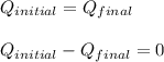 Q_{initial } = Q_{final}\\\\Q_{initial } - Q_{final} = 0