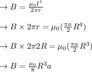 \to B=\frac{\mu_{0} I^{1}}{2 \pi r} \\\\\to  B \times 2\pi r= \mu_{0} (\frac{\pi a}{2}R^4)\\\\\to  B \times 2\pi 2R = \mu_{0} (\frac{\pi a}{2}R^3)\\\\\to B= \frac{\mu_{0}}{8}R^3 a\\\\