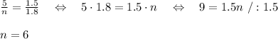 \frac{5}{n} = \frac{1.5}{1.8} \ \ \ \Leftrightarrow\ \ \ 5\cdot1.8=1.5\cdot n \ \ \ \Leftrightarrow\ \ \ 9=1.5n\ /:1.5\\\\n=6