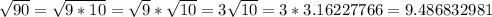 \sqrt{90}=\sqrt{9*10}=\sqrt{9}*\sqrt{10}=3\sqrt{10}=3*3.16227766=9.486832981