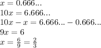 x=0.666...\\&#10;10x=6.666...\\&#10;10x-x=6.666...-0.666...\\&#10;9x=6\\&#10;x=\frac{6}{9}=\frac{2}{3}