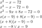 x^2-x=72\\&#10;x^2-x-72=0\\&#10;x^2-9x+8x-72=0\\&#10;x(x-9)+8(x-9)=0\\&#10;(x+8)(x-9)=0\\&#10;x=-8 \vee x=9