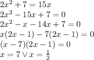 2x^2+7=15x \\&#10;2x^2-15x+7=0\\&#10;2x^2-x-14x+7=0\\&#10;x(2x-1)-7(2x-1)=0\\&#10;(x-7)(2x-1)=0\\&#10;x=7 \vee x=\frac{1}{2}&#10;
