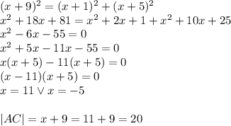 (x+9)^2=(x+1)^2+(x+5)^2\\&#10;x^2+18x+81=x^2+2x+1+x^2+10x+25\\&#10;x^2-6x-55=0\\&#10;x^2+5x-11x-55=0\\&#10;x(x+5)-11(x+5)=0\\&#10;(x-11)(x+5)=0\\&#10;x=11 \vee x=-5\\\\&#10;|AC|=x+9=11+9=20