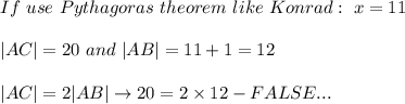 If\ use\ Pythagoras\ theorem\ like\ Konrad:\ x=11\\\\|AC|=20\ and\ |AB|=11+1=12\\\\|AC|=2|AB|\to20=2\times12-FALSE...